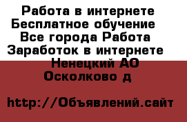 Работа в интернете. Бесплатное обучение. - Все города Работа » Заработок в интернете   . Ненецкий АО,Осколково д.
